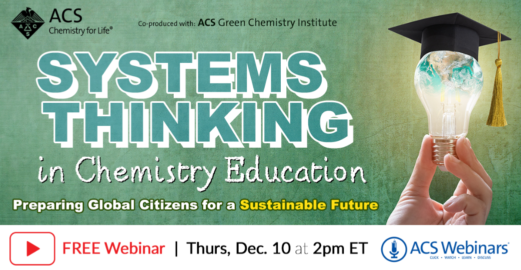 Systems Thinking in Chemistry Education: Preparing Global Citizens for a Sustainable Future | Free Webinar | Thurs, Dec. 10 at 2PM ET
